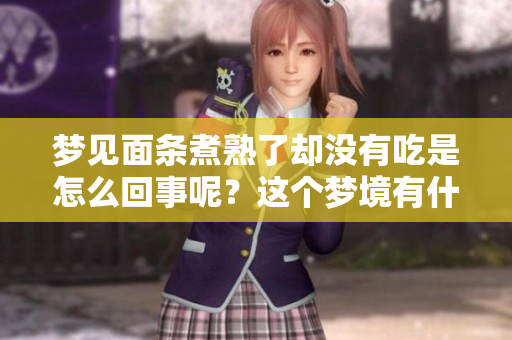 梦见面条煮熟了却没有吃是怎么回事呢？这个梦境有什么特别的意义？