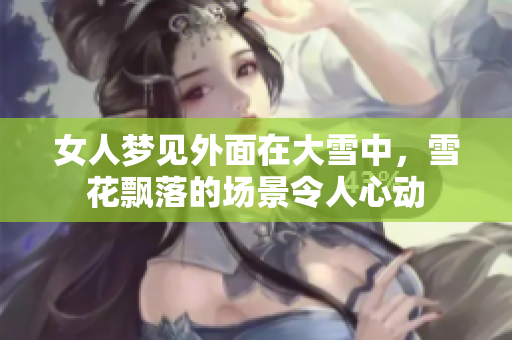 女人梦见外面在大雪中，雪花飘落的场景令人心动