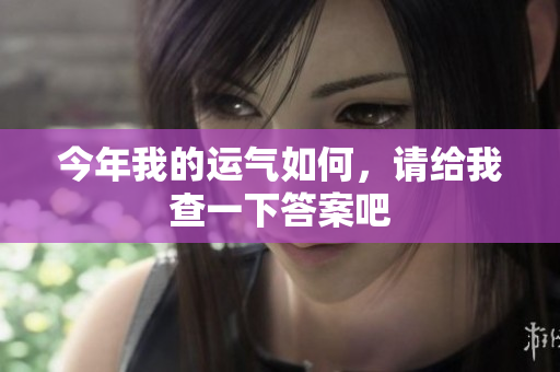 今年我的运气如何，请给我查一下答案吧