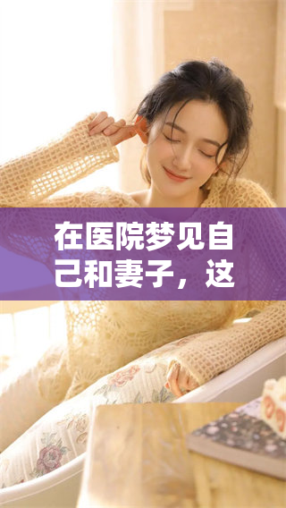 在医院梦见自己和妻子，这个梦境的背后意味着什么呢