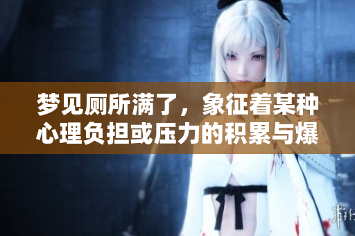 梦见厕所满了，象征着某种心理负担或压力的积累与爆发