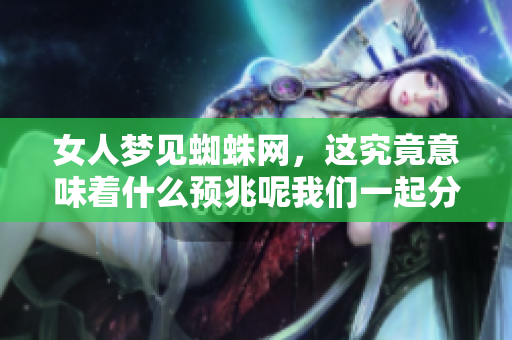 女人梦见蜘蛛网，这究竟意味着什么预兆呢我们一起分析一下吧