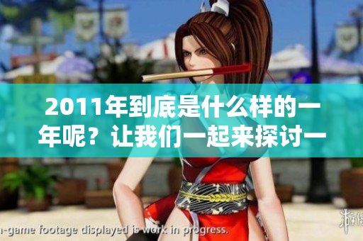 2011年到底是什么样的一年呢？让我们一起来探讨一下吧。