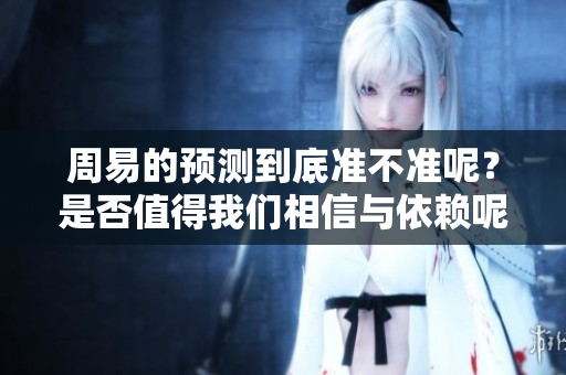 周易的预测到底准不准呢？是否值得我们相信与依赖呢？