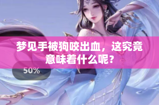 梦见手被狗咬出血，这究竟意味着什么呢？