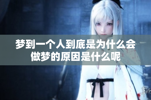 梦到一个人到底是为什么会做梦的原因是什么呢
