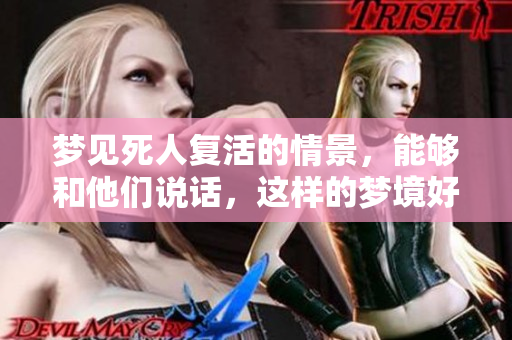 梦见死人复活的情景，能够和他们说话，这样的梦境好不好呢？