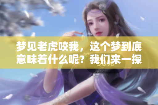 梦见老虎咬我，这个梦到底意味着什么呢？我们来一探究竟。