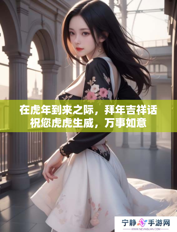 在虎年到来之际，拜年吉祥话祝您虎虎生威，万事如意