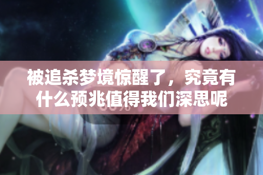 被追杀梦境惊醒了，究竟有什么预兆值得我们深思呢