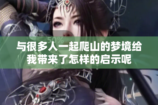 与很多人一起爬山的梦境给我带来了怎样的启示呢