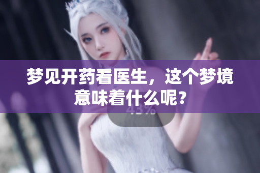 梦见开药看医生，这个梦境意味着什么呢？