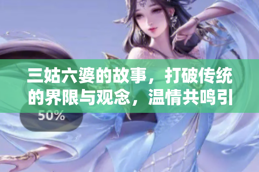 三姑六婆的故事，打破传统的界限与观念，温情共鸣引人深思