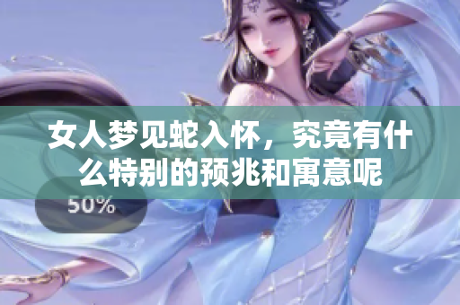 女人梦见蛇入怀，究竟有什么特别的预兆和寓意呢