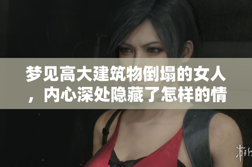 梦见高大建筑物倒塌的女人，内心深处隐藏了怎样的情绪和想法呢
