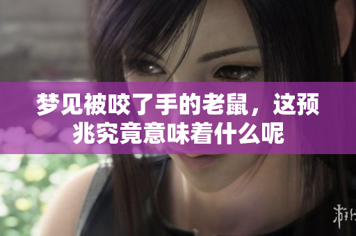 梦见被咬了手的老鼠，这预兆究竟意味着什么呢