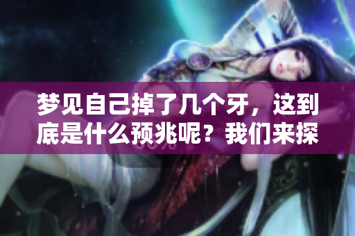 梦见自己掉了几个牙，这到底是什么预兆呢？我们来探讨一下。