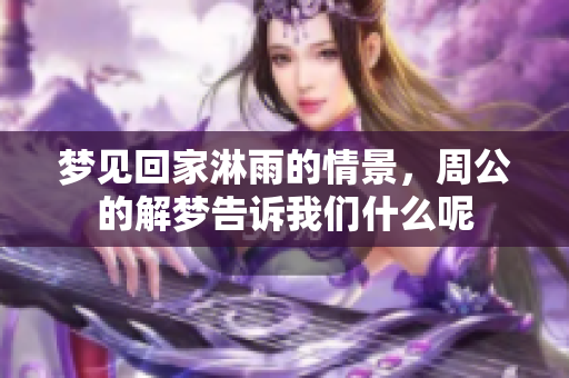梦见回家淋雨的情景，周公的解梦告诉我们什么呢