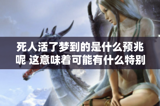 死人活了梦到的是什么预兆呢 这意味着可能有什么特别的含义