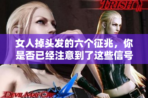 女人掉头发的六个征兆，你是否已经注意到了这些信号呢
