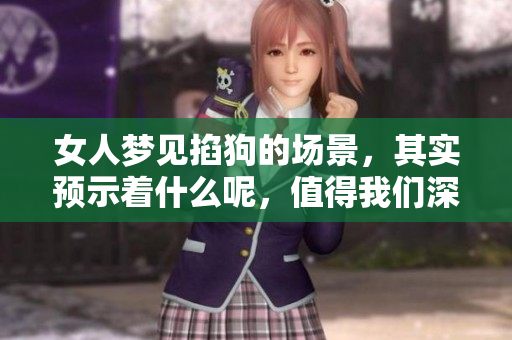女人梦见掐狗的场景，其实预示着什么呢，值得我们深思与解读。