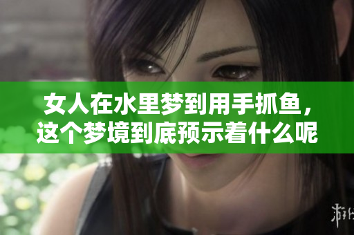 女人在水里梦到用手抓鱼，这个梦境到底预示着什么呢
