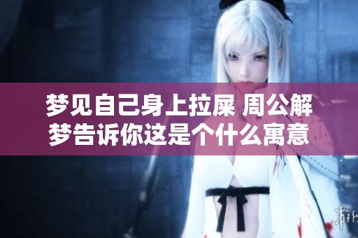 梦见自己身上拉屎 周公解梦告诉你这是个什么寓意