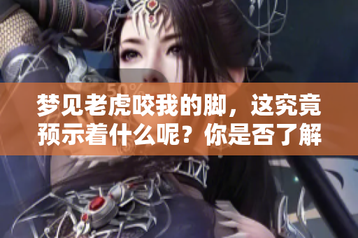 梦见老虎咬我的脚，这究竟预示着什么呢？你是否了解其中的含义呢？