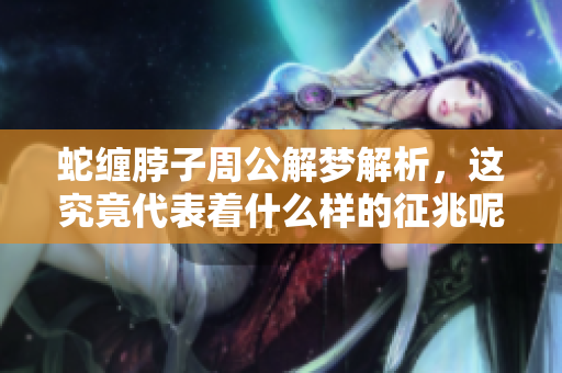 蛇缠脖子周公解梦解析，这究竟代表着什么样的征兆呢