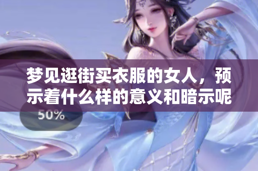 梦见逛街买衣服的女人，预示着什么样的意义和暗示呢