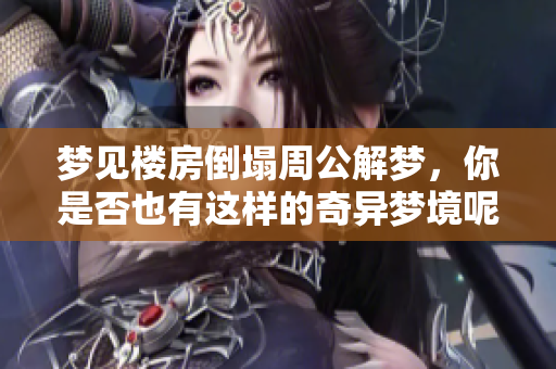 梦见楼房倒塌周公解梦，你是否也有这样的奇异梦境呢？