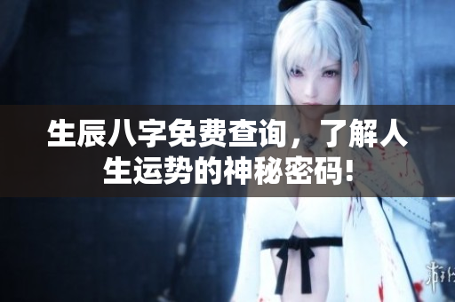 生辰八字免费查询，了解人生运势的神秘密码!