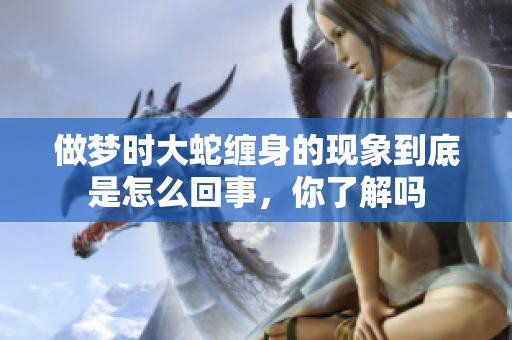 做梦时大蛇缠身的现象到底是怎么回事，你了解吗