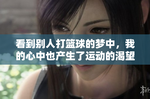 看到别人打篮球的梦中，我的心中也产生了运动的渴望