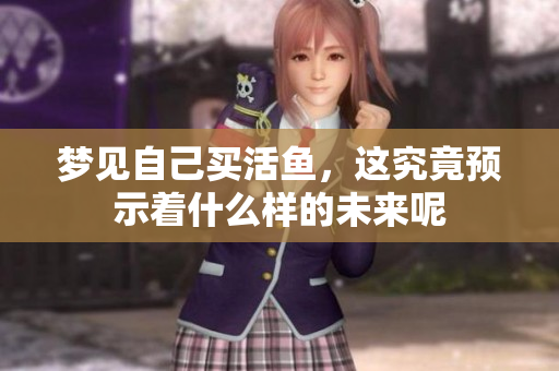 梦见自己买活鱼，这究竟预示着什么样的未来呢