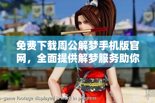 免费下载周公解梦手机版官网，全面提供解梦服务助你解惑人生