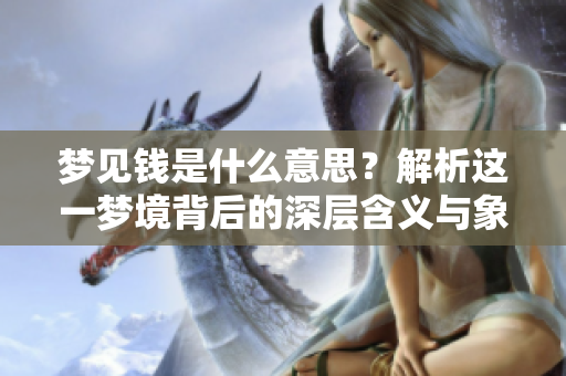 梦见钱是什么意思？解析这一梦境背后的深层含义与象征。