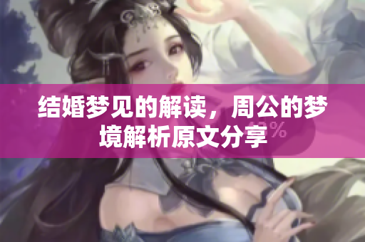 结婚梦见的解读，周公的梦境解析原文分享