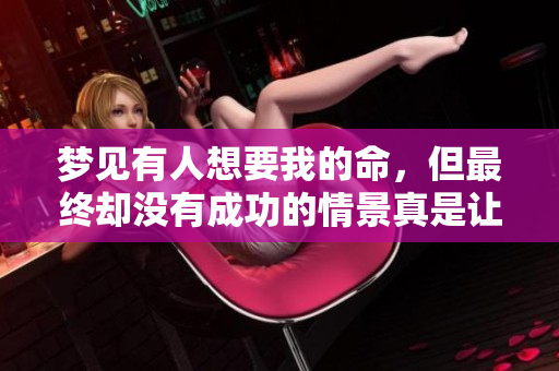 梦见有人想要我的命，但最终却没有成功的情景真是让人毛骨悚然