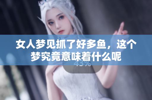 女人梦见抓了好多鱼，这个梦究竟意味着什么呢