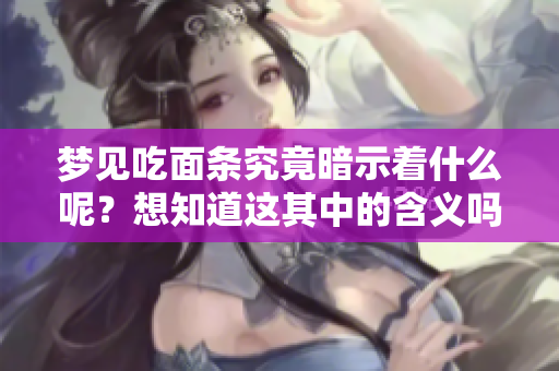 梦见吃面条究竟暗示着什么呢？想知道这其中的含义吗？