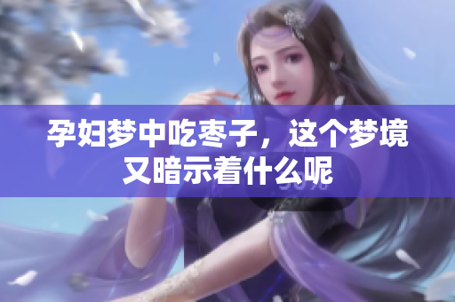 孕妇梦中吃枣子，这个梦境又暗示着什么呢