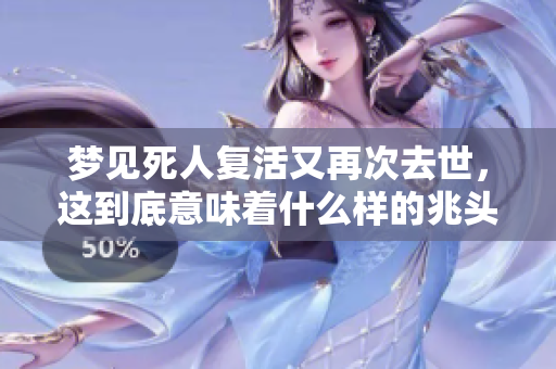 梦见死人复活又再次去世，这到底意味着什么样的兆头呢
