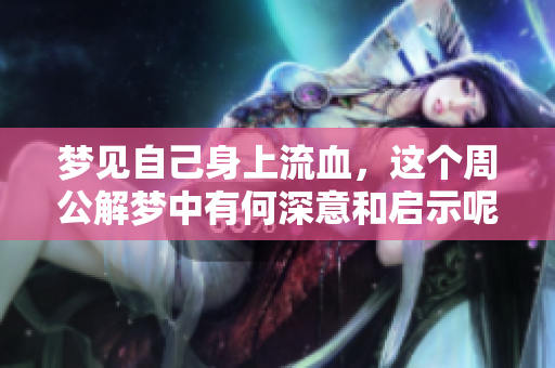 梦见自己身上流血，这个周公解梦中有何深意和启示呢