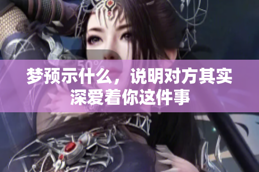 梦预示什么，说明对方其实深爱着你这件事