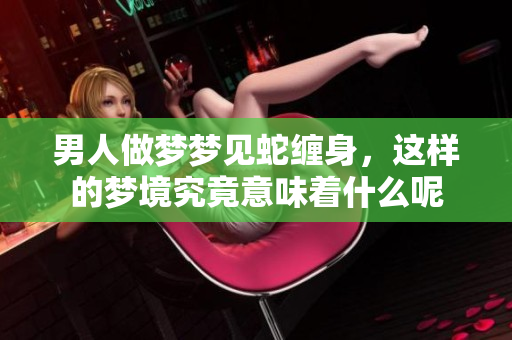 男人做梦梦见蛇缠身，这样的梦境究竟意味着什么呢