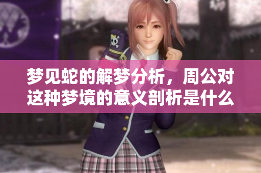 梦见蛇的解梦分析，周公对这种梦境的意义剖析是什么呢
