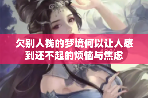 欠别人钱的梦境何以让人感到还不起的烦恼与焦虑
