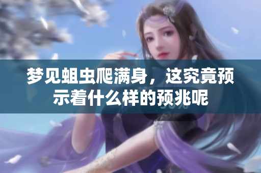 梦见蛆虫爬满身，这究竟预示着什么样的预兆呢