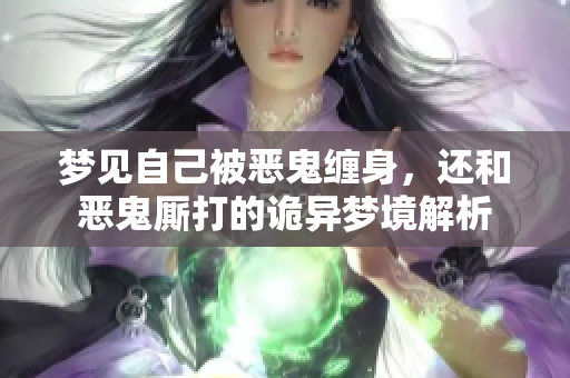 梦见自己被恶鬼缠身，还和恶鬼厮打的诡异梦境解析
